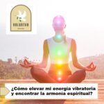 ¿Cómo elevar mi energía vibratoria y encontrar la armonía espiritual? ¿Cómo elevar mi energía vibratoria y encontrar la armonía espiritual?